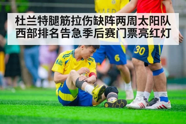 杜兰特腿筋拉伤缺阵两周太阳队西部排名告急季后赛门票亮红灯