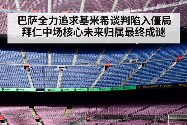 巴萨全力追求基米希谈判陷入僵局拜仁中场核心未来归属最终成谜