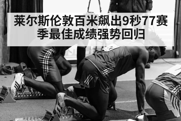 莱尔斯伦敦百米飙出9秒77赛季最佳成绩强势回归