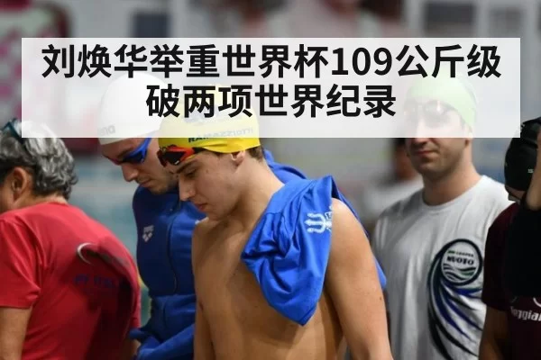 刘焕华举重世界杯109公斤级破两项世界纪录