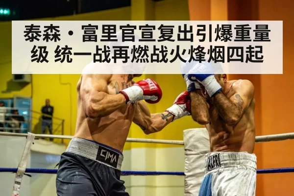 泰森·富里官宣复出引爆重量级 统一战再燃战火烽烟四起