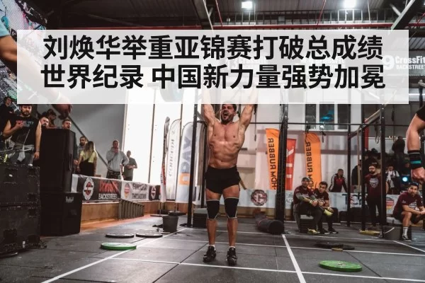 刘焕华举重亚锦赛打破总成绩世界纪录 中国新力量强势加冕